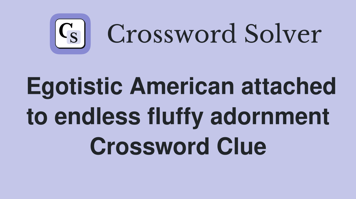 Egotistic American attached to endless fluffy adornment Crossword Clue