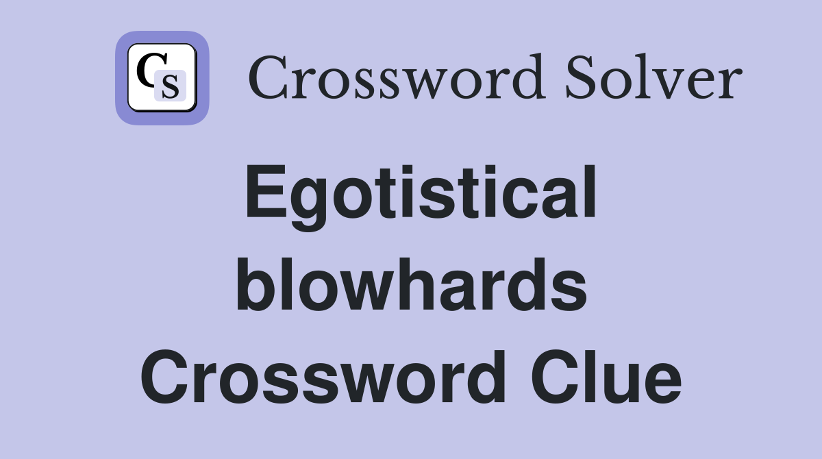 Egotistical blowhards Crossword Clue