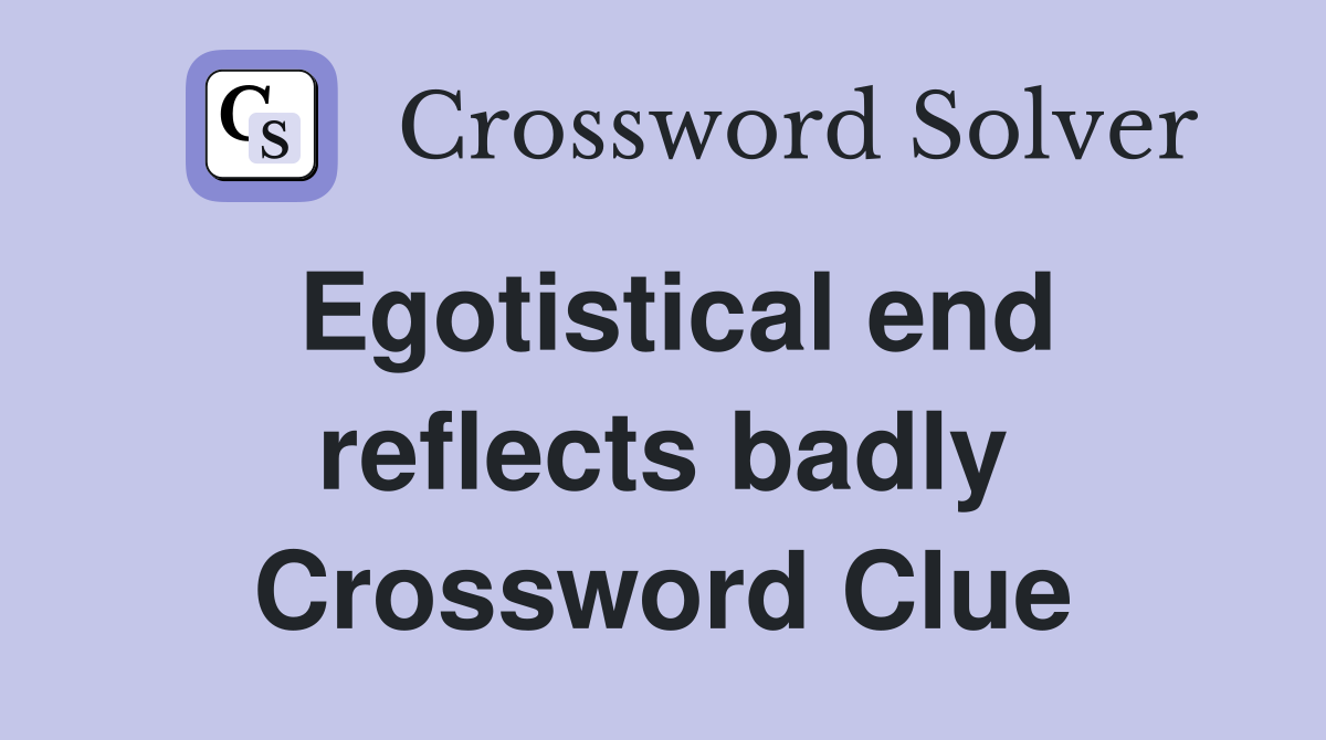 Egotistical end reflects badly Crossword Clue