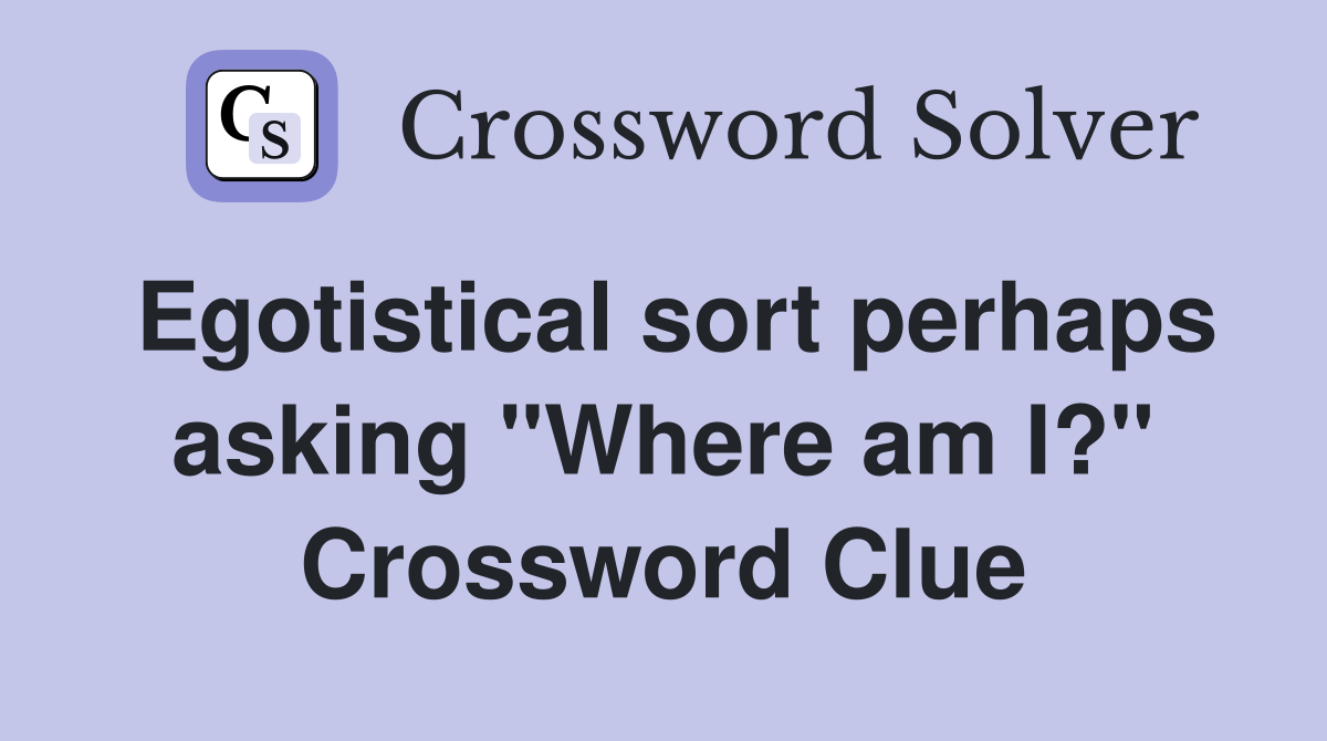 Egotistical sort perhaps asking "Where am I?" Crossword Clue