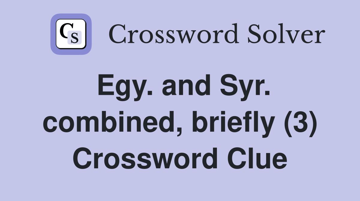 Egy. and Syr. combined, briefly (3) Crossword Clue