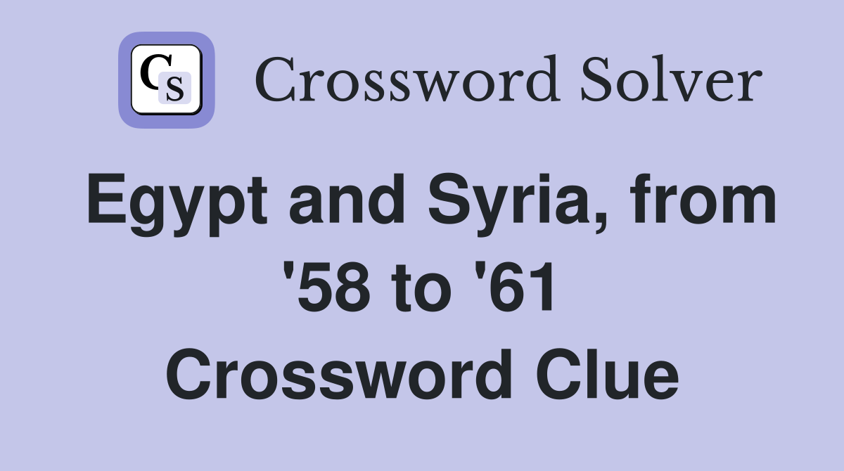 Egypt and Syria, from '58 to '61 Crossword Clue