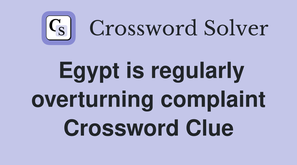 Egypt is regularly overturning complaint Crossword Clue