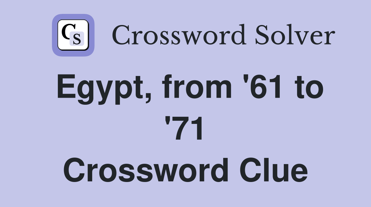 Egypt, from '61 to '71 Crossword Clue