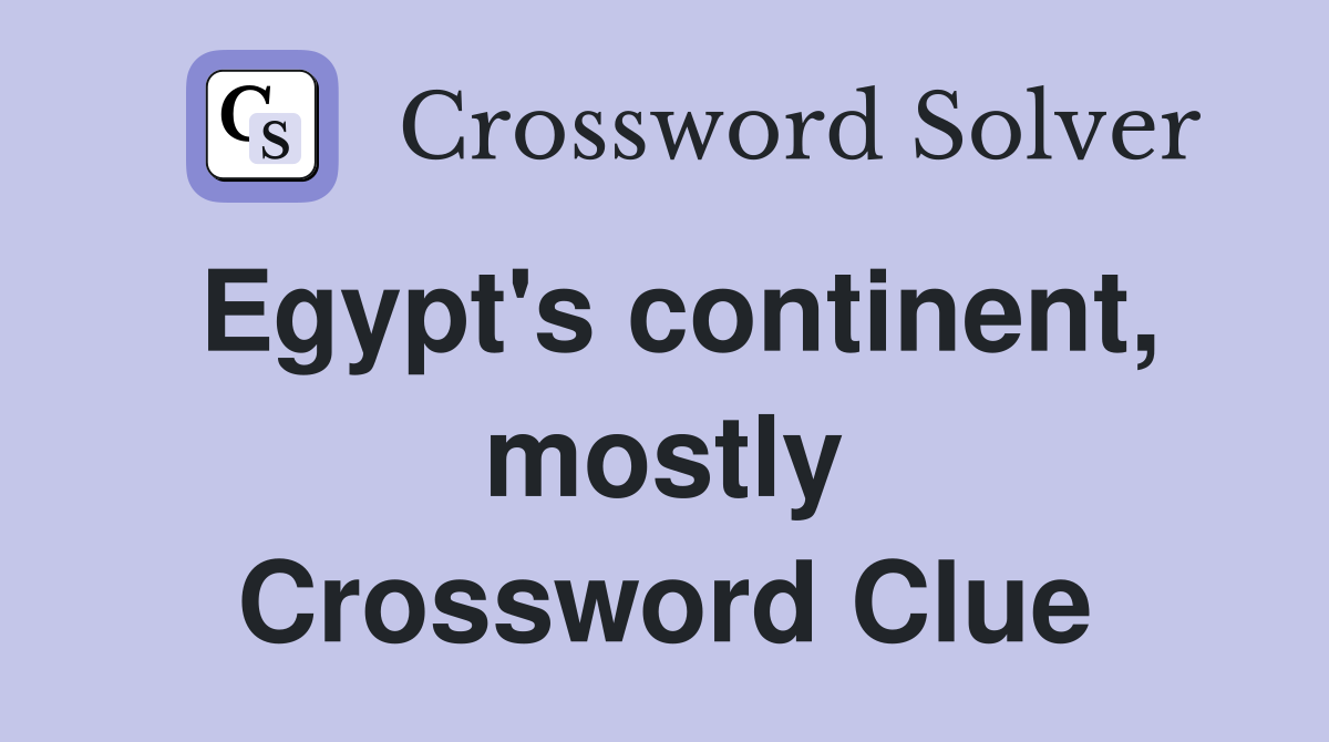 Egypt's continent, mostly Crossword Clue
