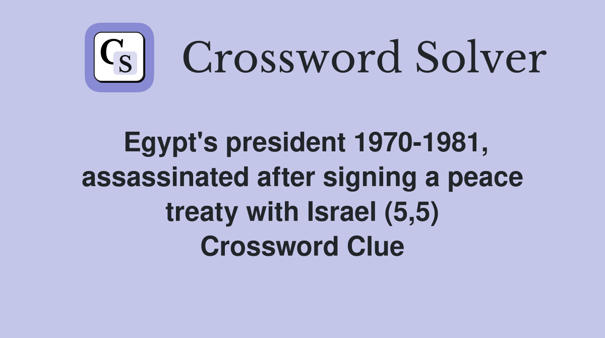 Egypt's president 1970-1981, assassinated after signing a peace treaty with Israel (5,5) Crossword Clue