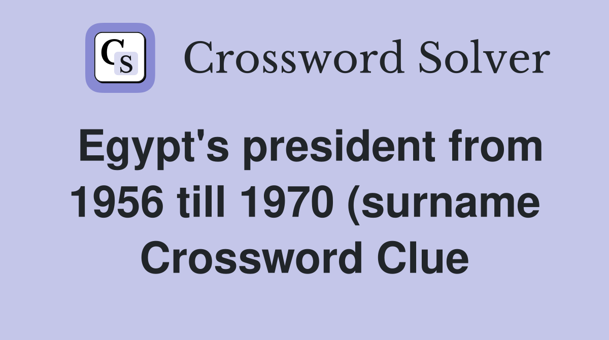 Egypt #39 s president from 1956 till 1970 (surname) (6) Crossword Clue Egypt #39 s president from 1956 till 1970 (surname) (6) Crossword Clue