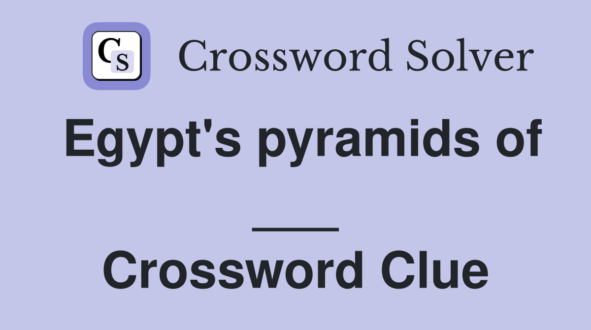 Egypt's pyramids of ___ Crossword Clue
