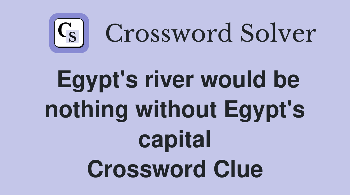 Egypt's river would be nothing without Egypt's capital Crossword Clue