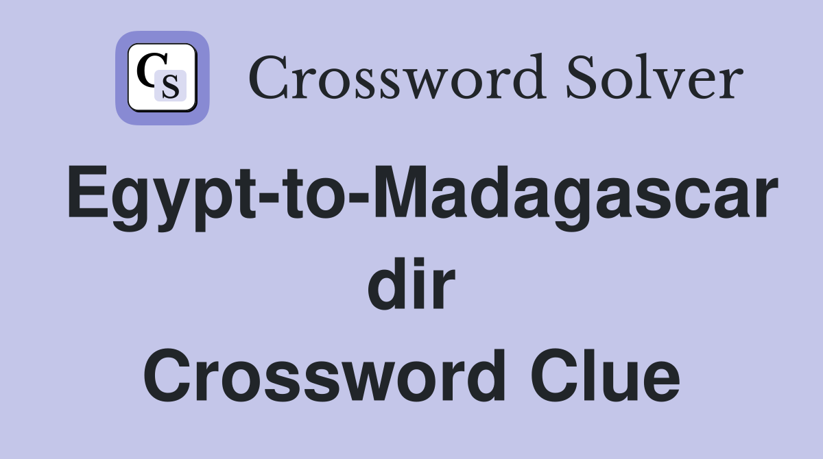 Egypt-to-Madagascar dir Crossword Clue