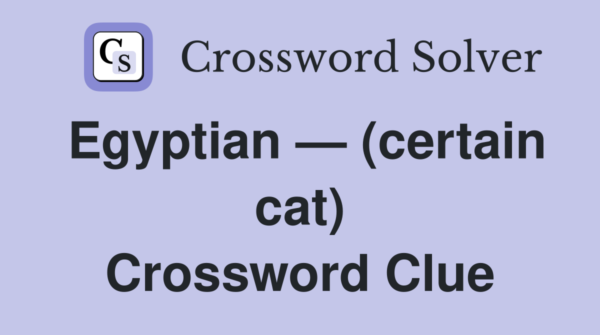 Egyptian — (certain cat) Crossword Clue