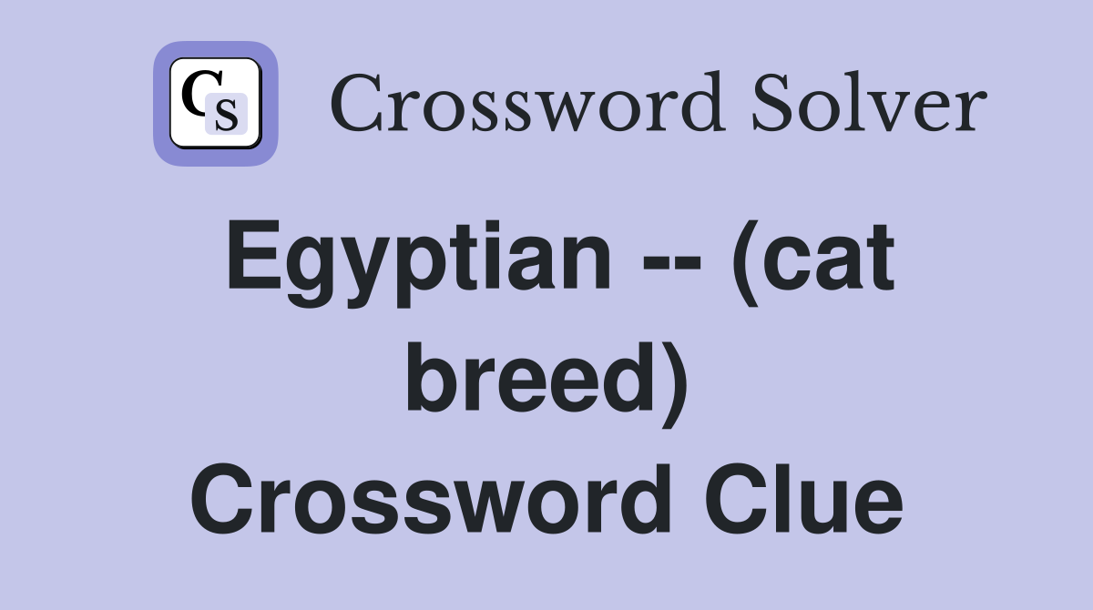 Egyptian -- (cat breed) Crossword Clue