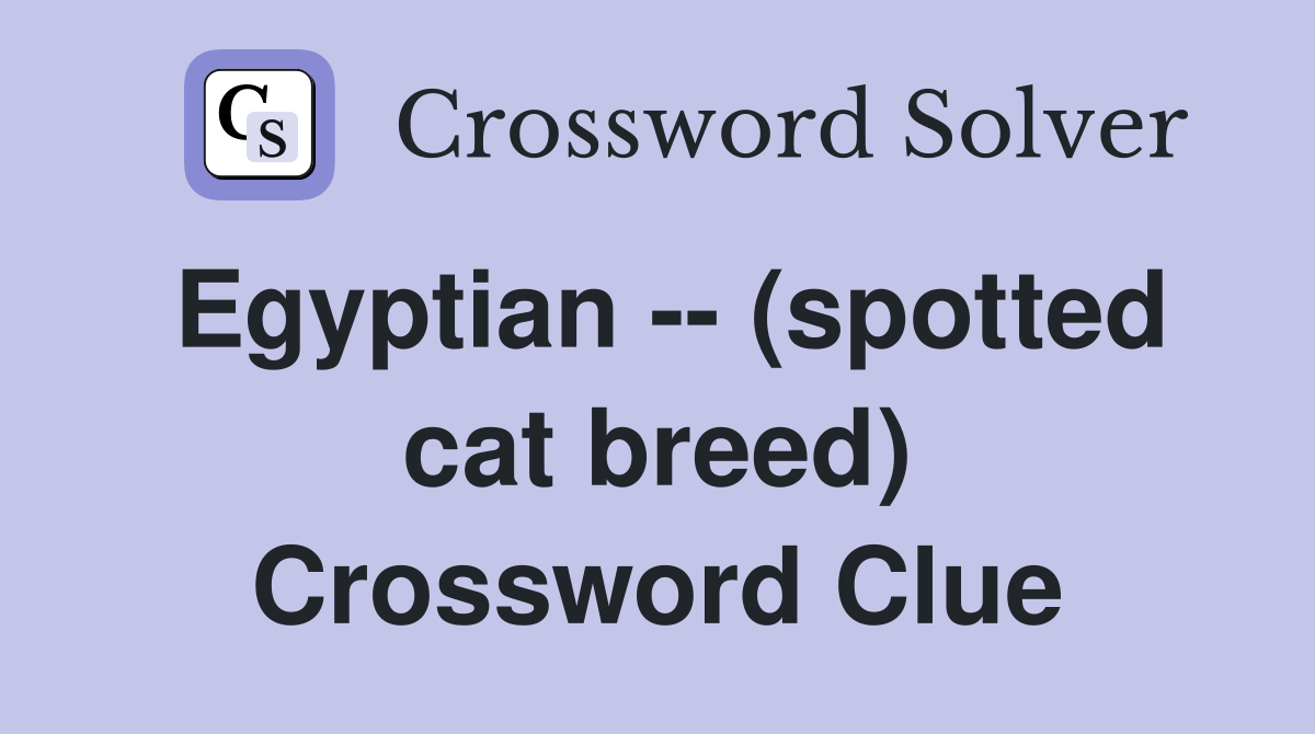 Egyptian -- (spotted cat breed) Crossword Clue