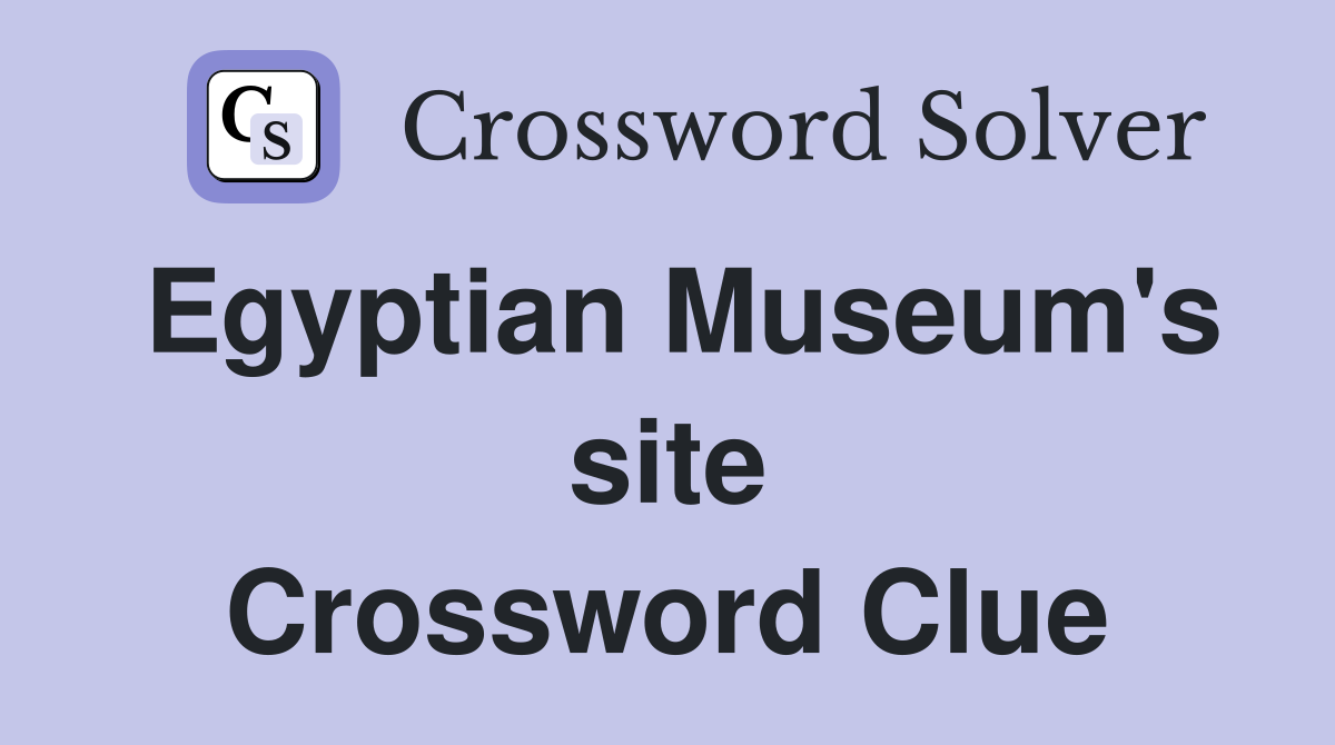 Egyptian Museum's site Crossword Clue