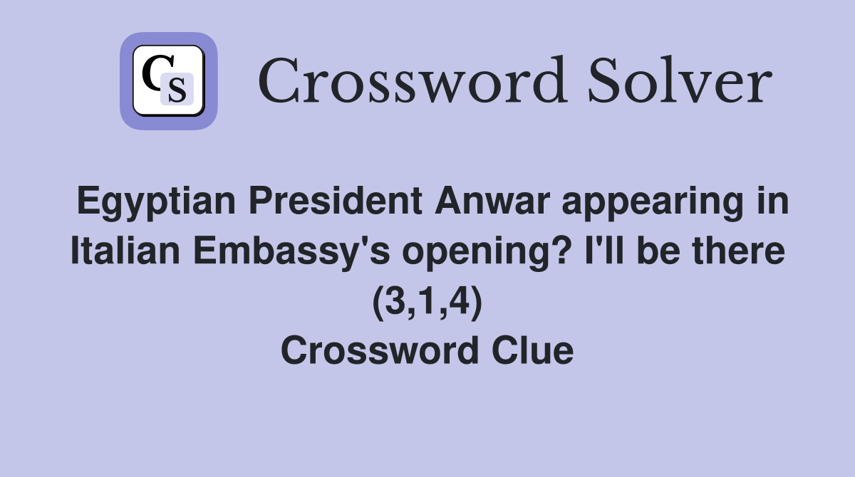 Egyptian President Anwar appearing in Italian Embassy's opening? I'll be there (3,1,4) Crossword Clue
