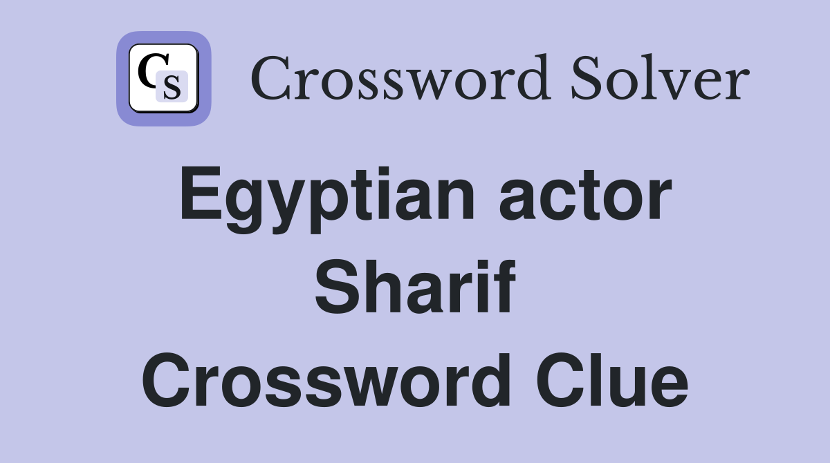 Egyptian actor Sharif Crossword Clue