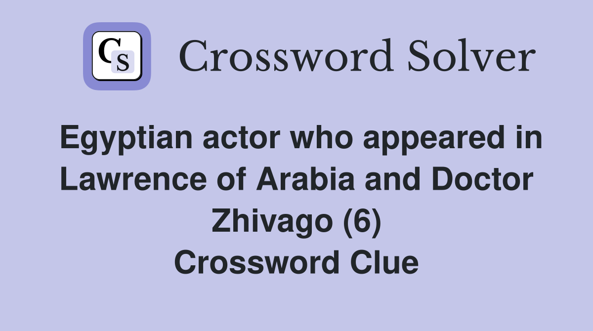 Egyptian actor who appeared in Lawrence of Arabia and Doctor Zhivago (6) Crossword Clue