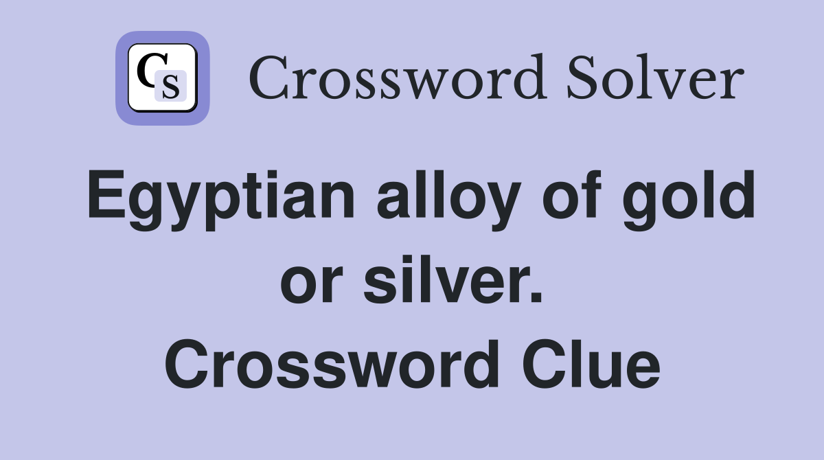 Egyptian alloy of gold or silver. Crossword Clue