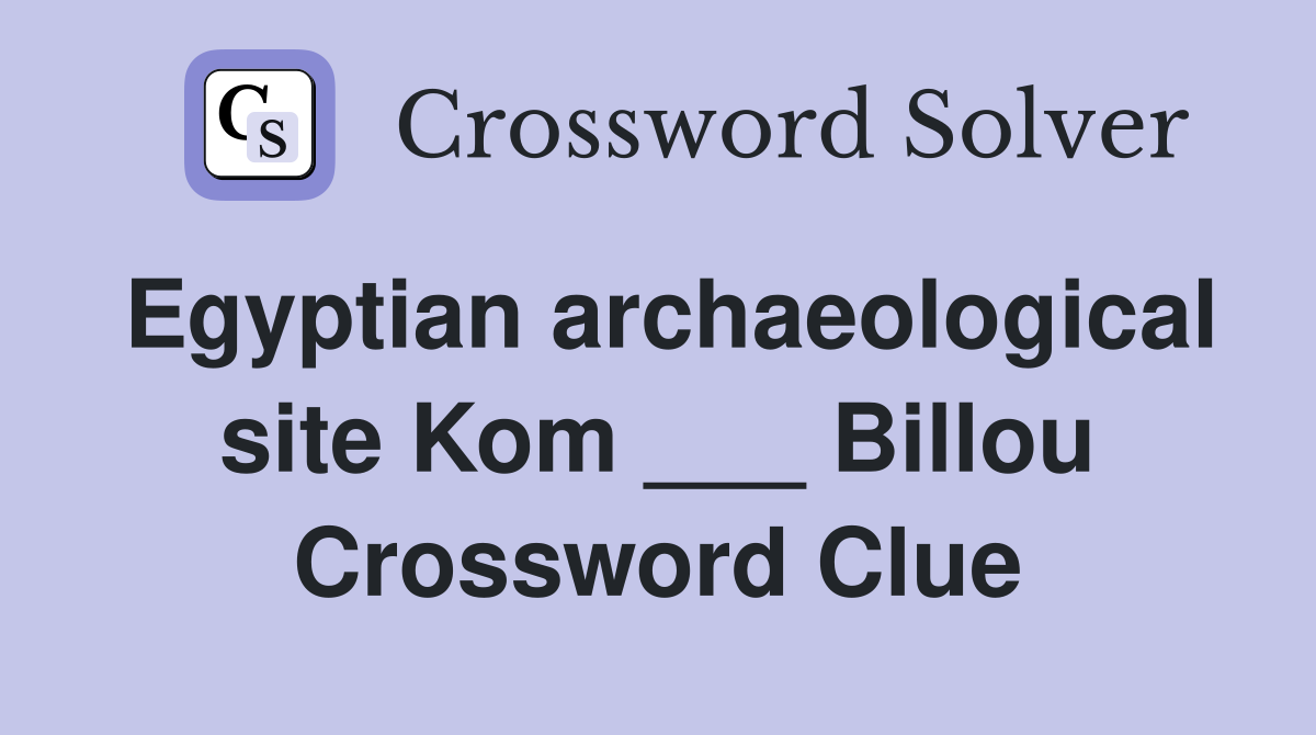 Egyptian archaeological site Kom ___ Billou Crossword Clue