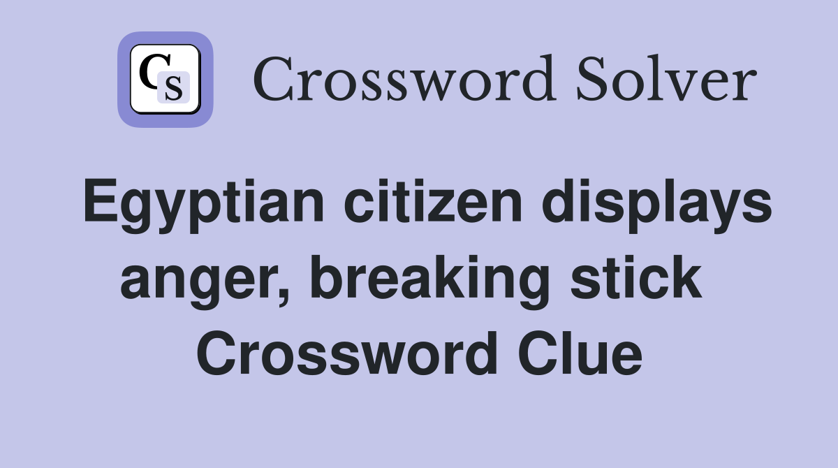 Egyptian citizen displays anger, breaking stick  Crossword Clue