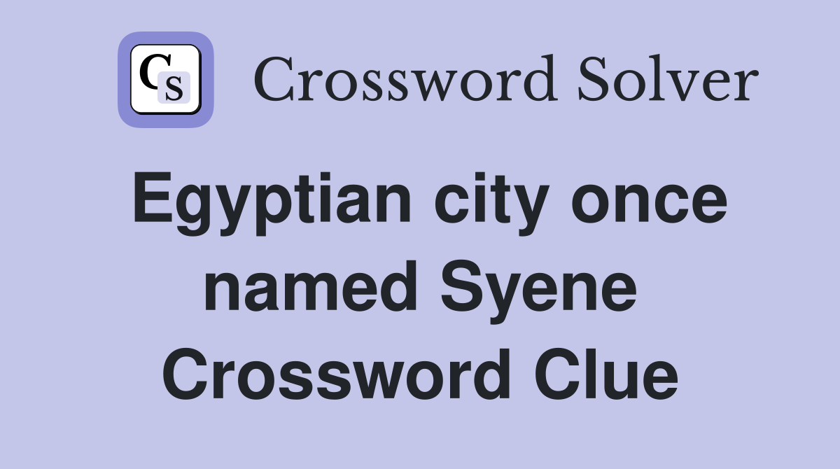 Egyptian city once named Syene Crossword Clue