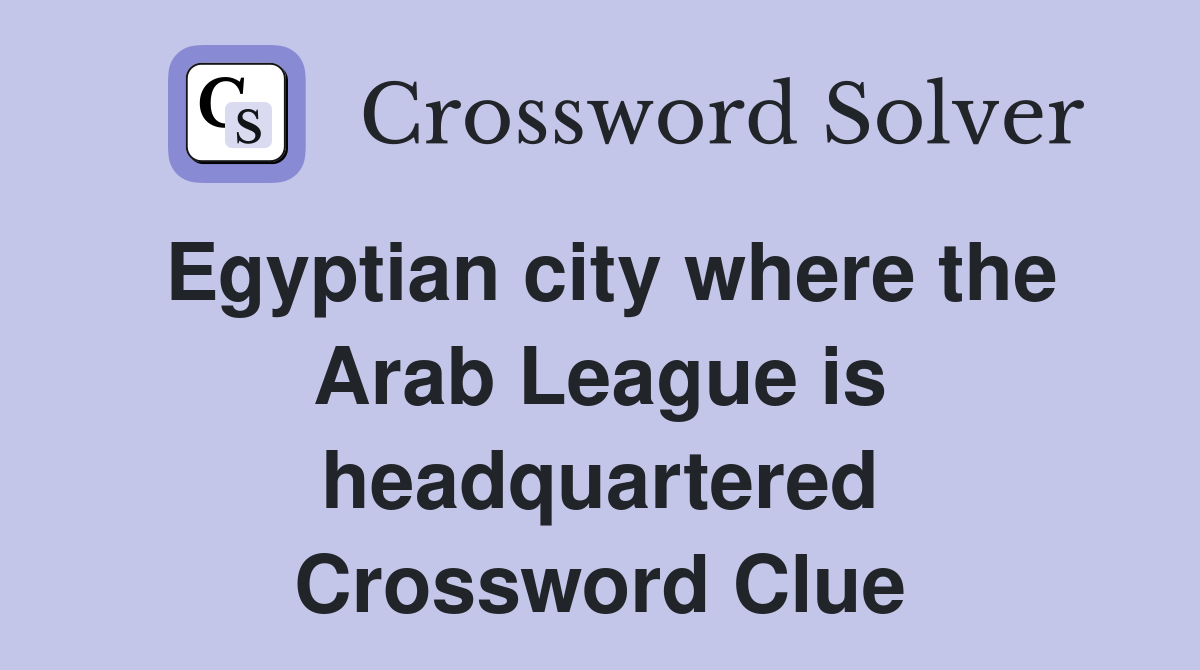 Egyptian city where the Arab League is headquartered Crossword Clue