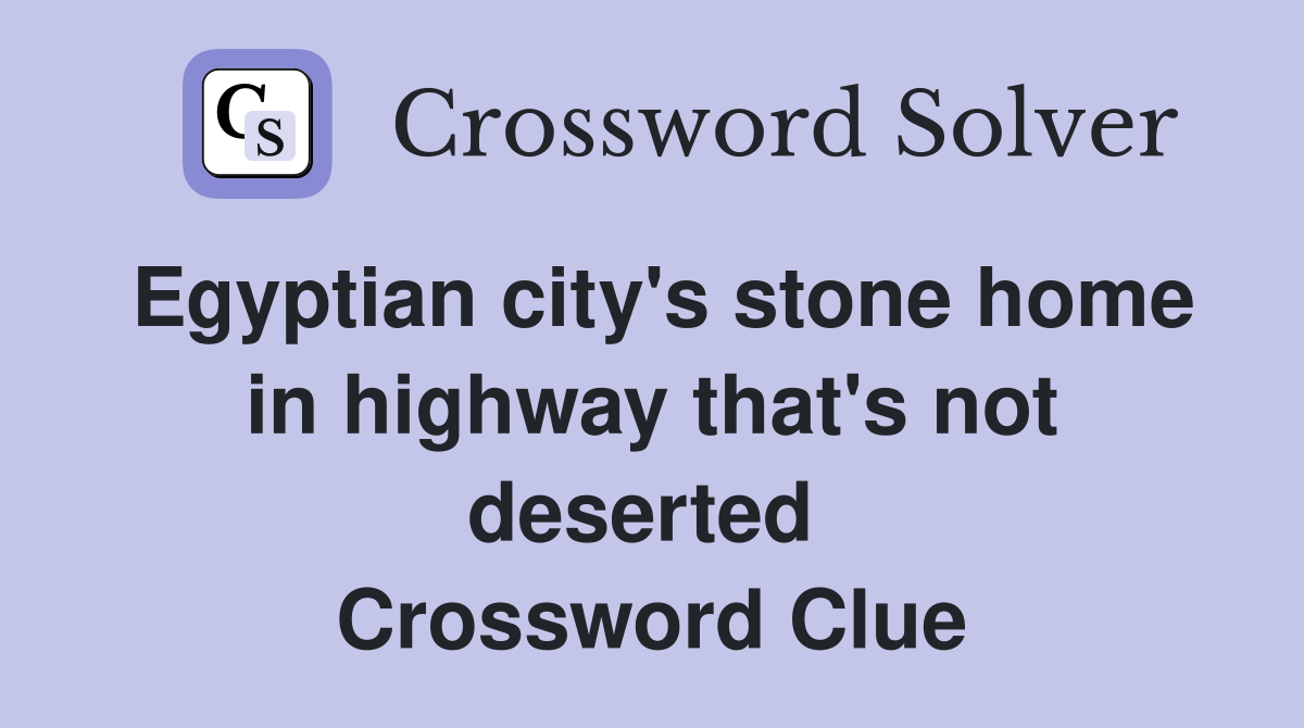 Egyptian city's stone home in highway that's not deserted  Crossword Clue