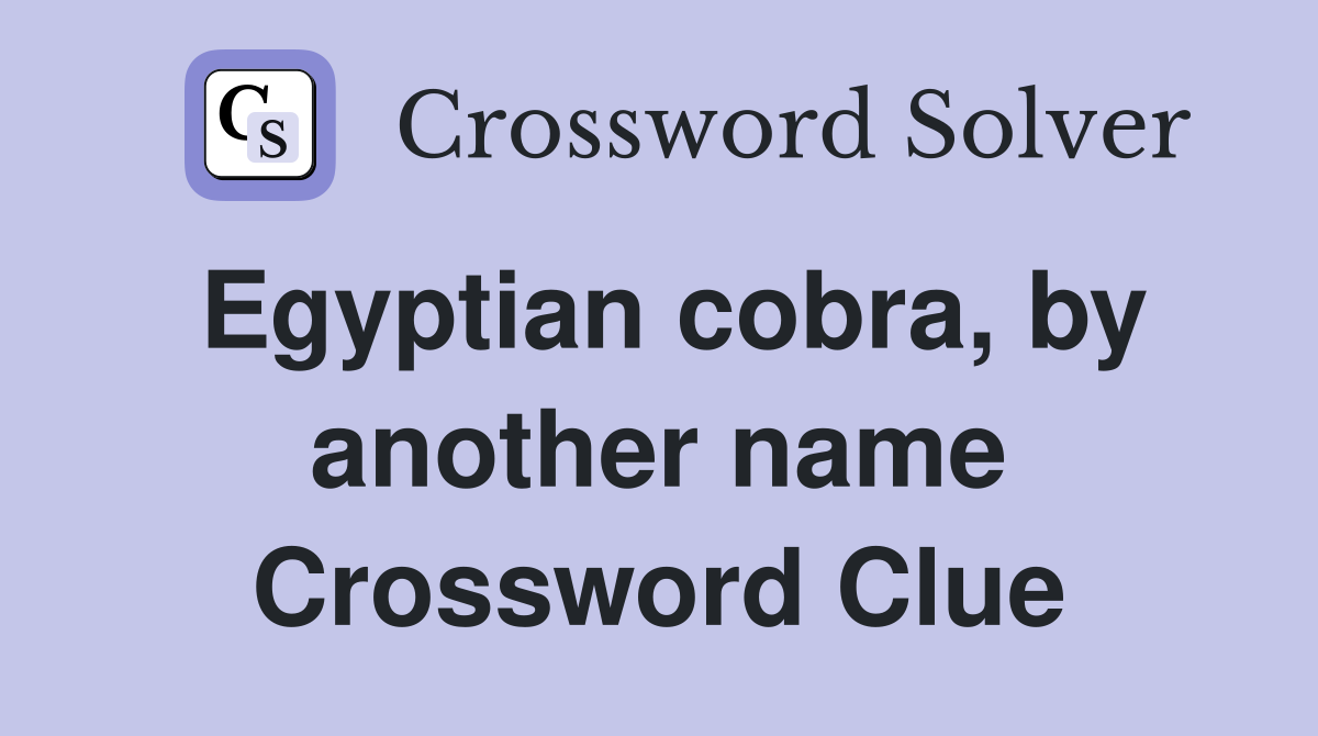 Egyptian cobra, by another name Crossword Clue