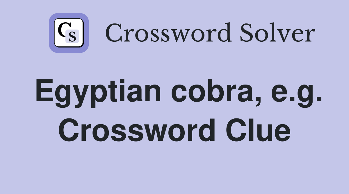 Egyptian cobra, e.g. Crossword Clue