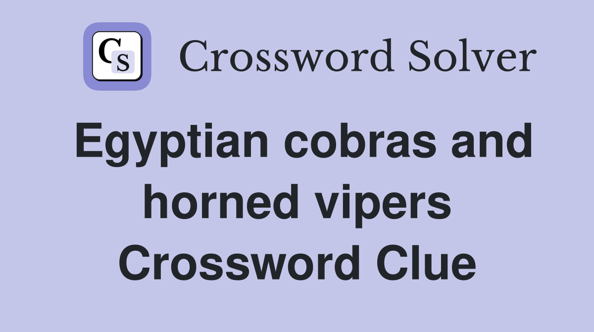 Egyptian cobras and horned vipers Crossword Clue