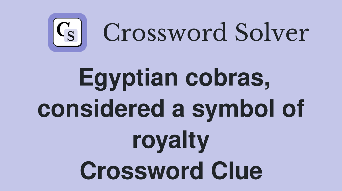 Egyptian cobras, considered a symbol of royalty Crossword Clue