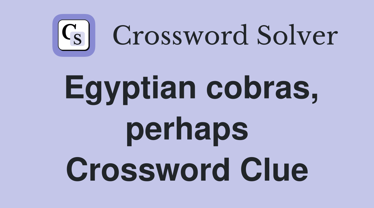 Egyptian cobras, perhaps Crossword Clue