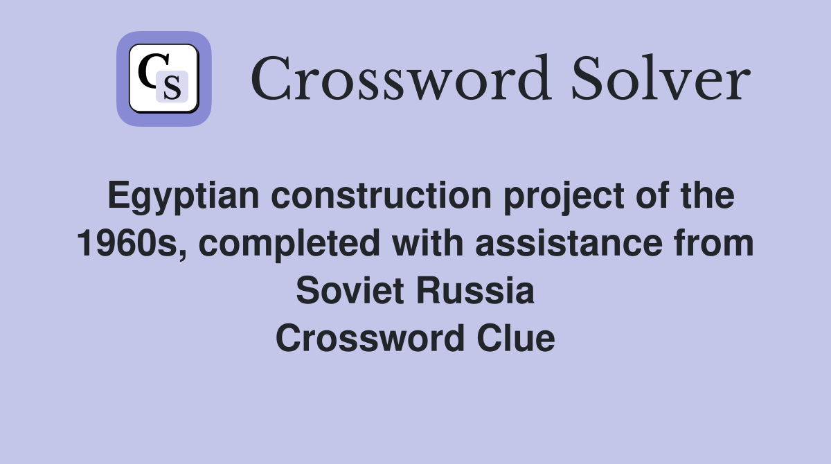 Egyptian construction project of the 1960s, completed with assistance from Soviet Russia Crossword Clue