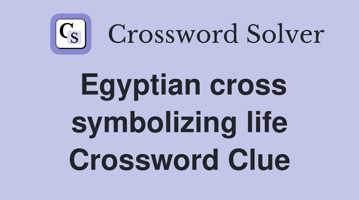 Egyptian cross symbolizing life Crossword Clue