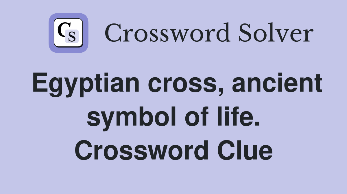 Egyptian cross, ancient symbol of life. Crossword Clue