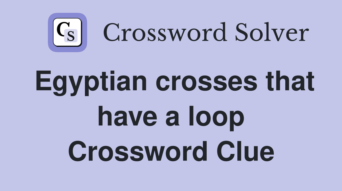 Egyptian crosses that have a loop Crossword Clue