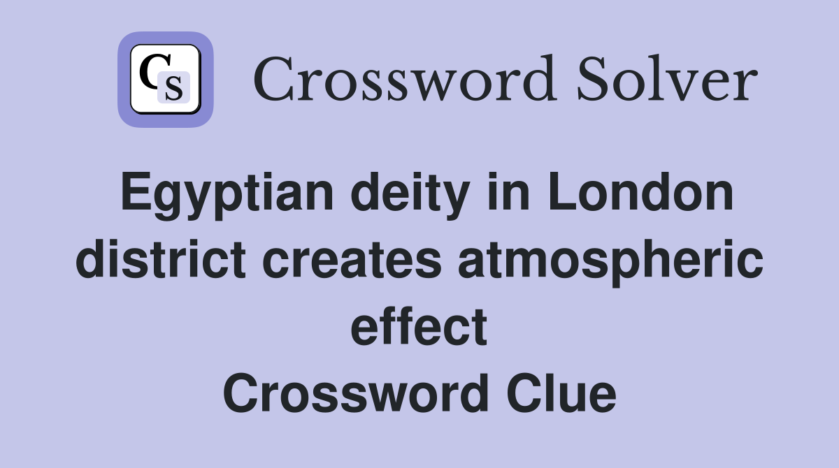 Egyptian deity in London district creates atmospheric effect Crossword Clue