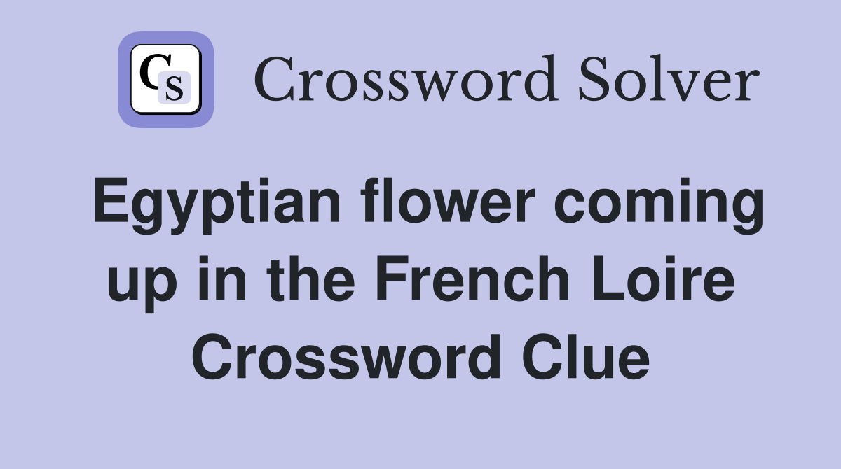 Egyptian flower coming up in the French Loire Crossword Clue