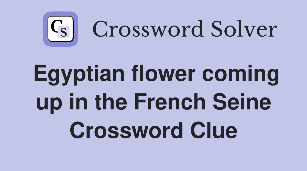 Egyptian flower coming up in the French Seine Crossword Clue