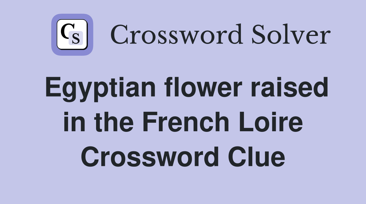 Egyptian flower raised in the French Loire Crossword Clue
