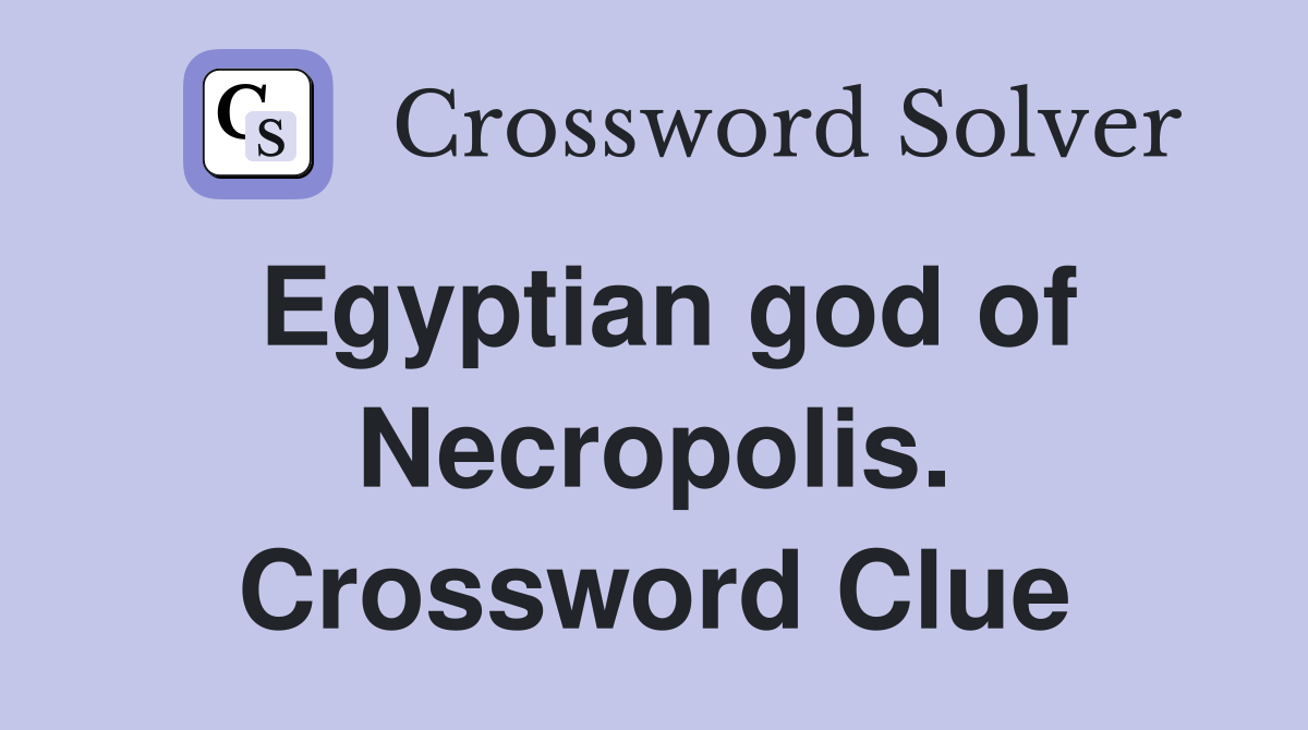 Egyptian god of Necropolis. Crossword Clue