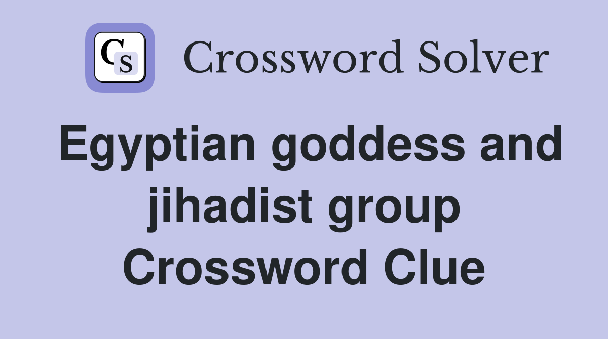 Egyptian goddess and jihadist group Crossword Clue