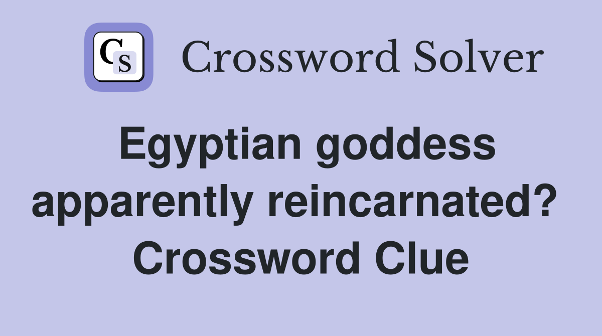 Egyptian goddess apparently reincarnated?  Crossword Clue