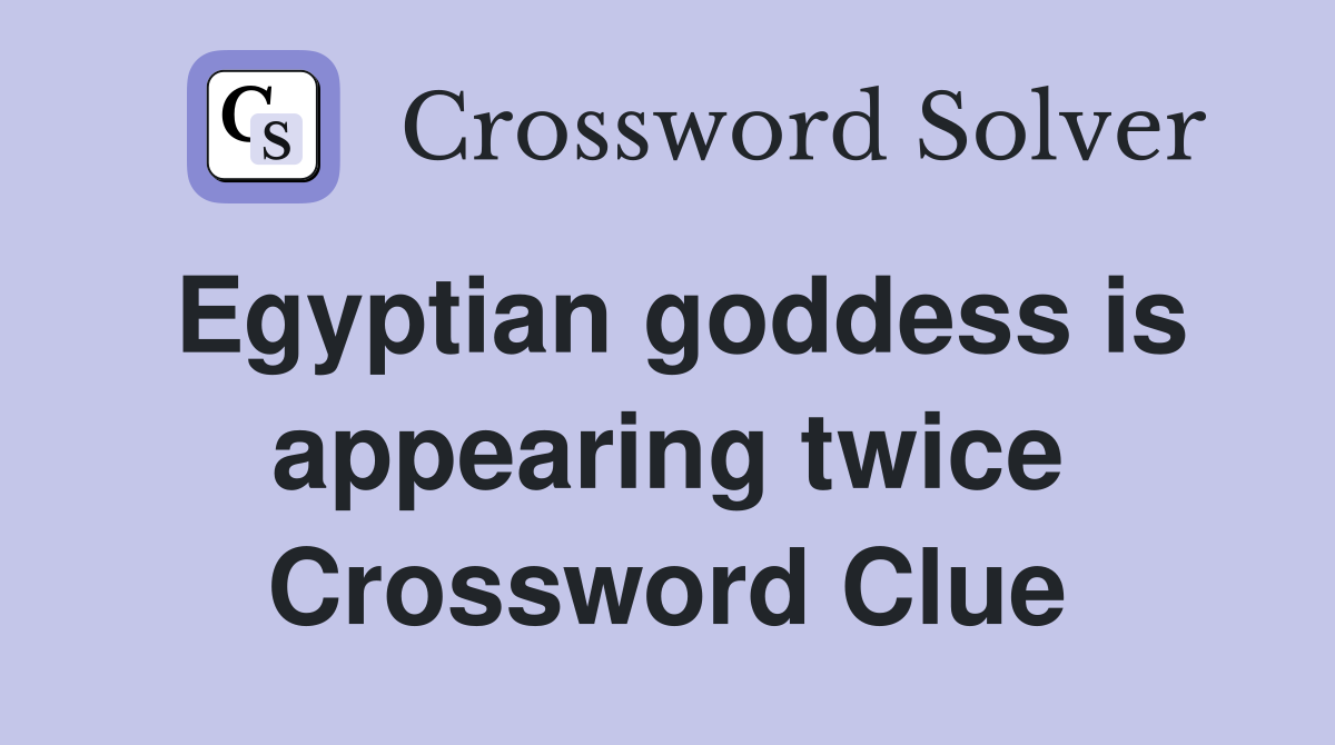 Egyptian goddess is appearing twice Crossword Clue