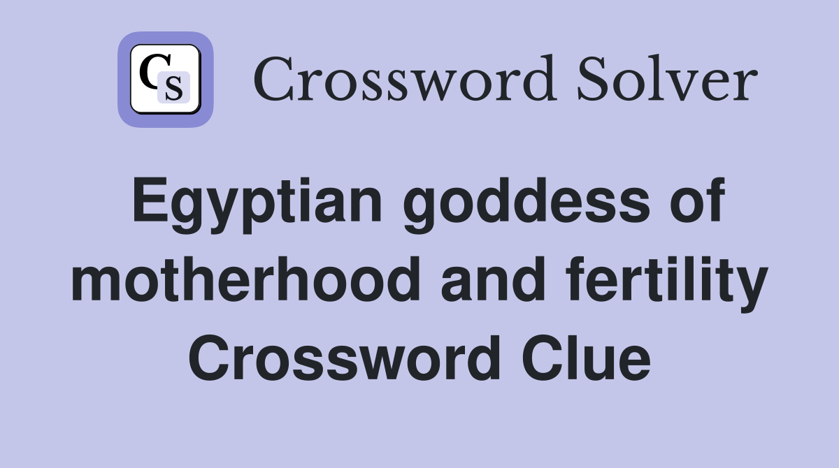 Egyptian goddess of motherhood and fertility Crossword Clue