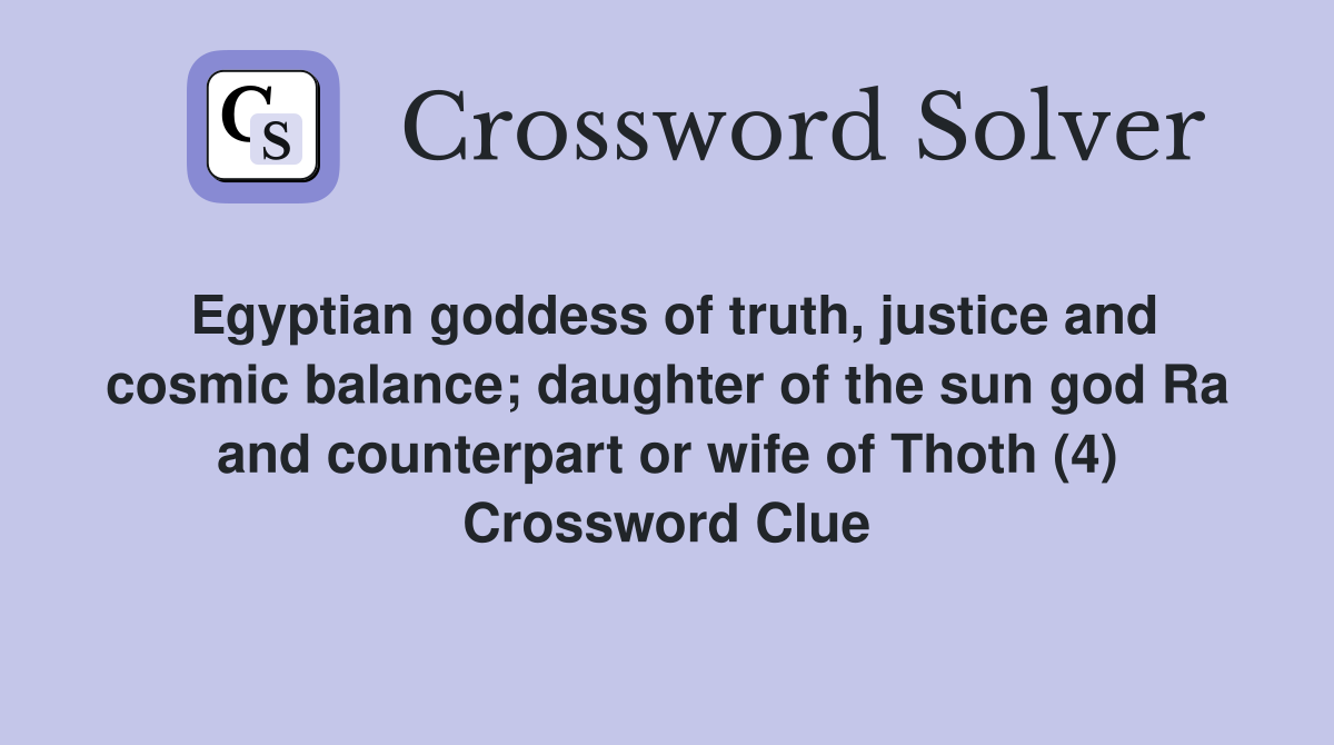Egyptian goddess of truth, justice and cosmic balance; daughter of the sun god Ra and counterpart or wife of Thoth (4) Crossword Clue