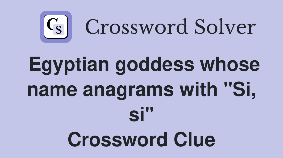 Egyptian goddess whose name anagrams with "Si, si" Crossword Clue