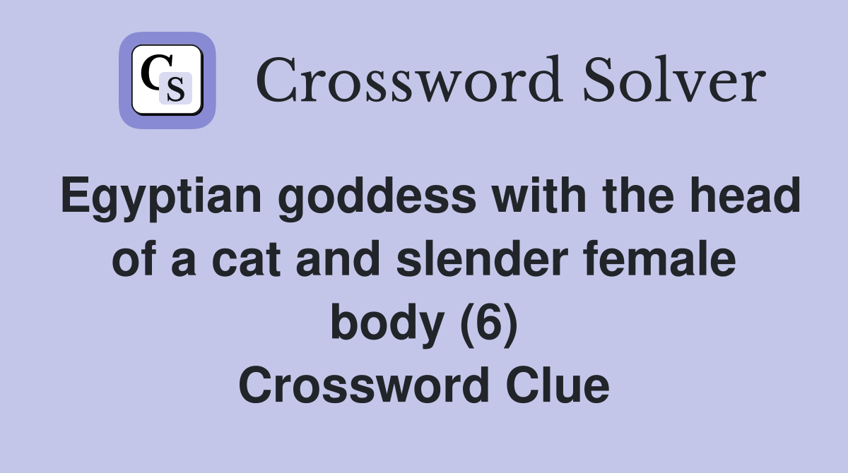 Egyptian goddess with the head of a cat and slender female body (6) Crossword Clue
