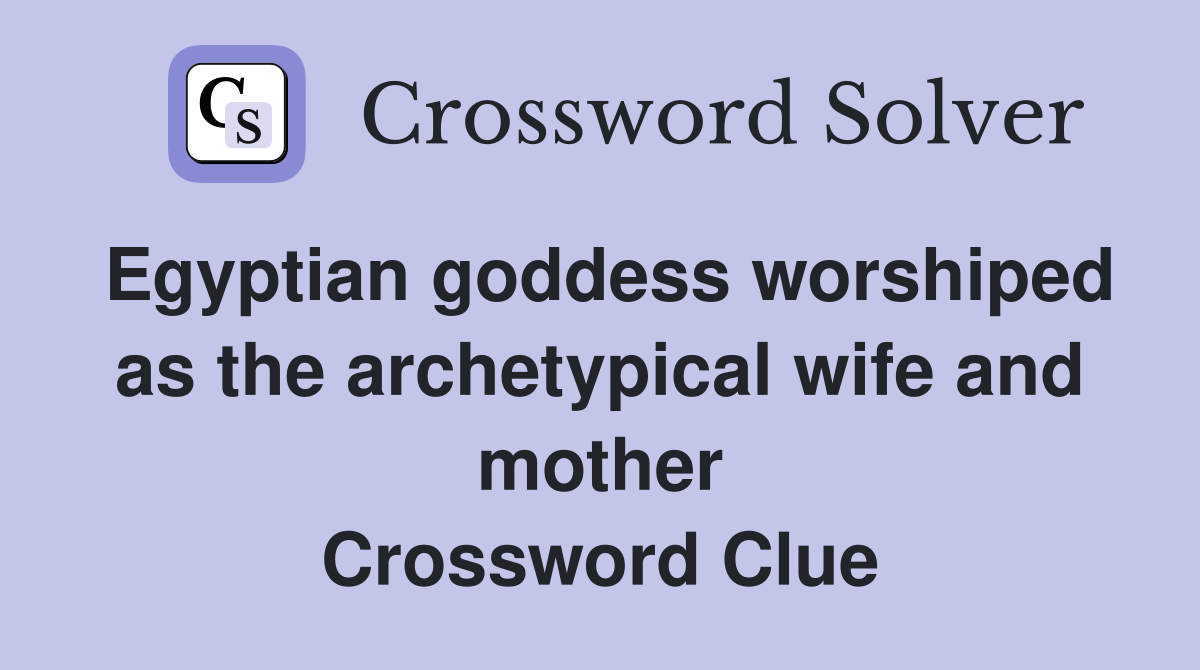Egyptian goddess worshiped as the archetypical wife and mother Crossword Clue