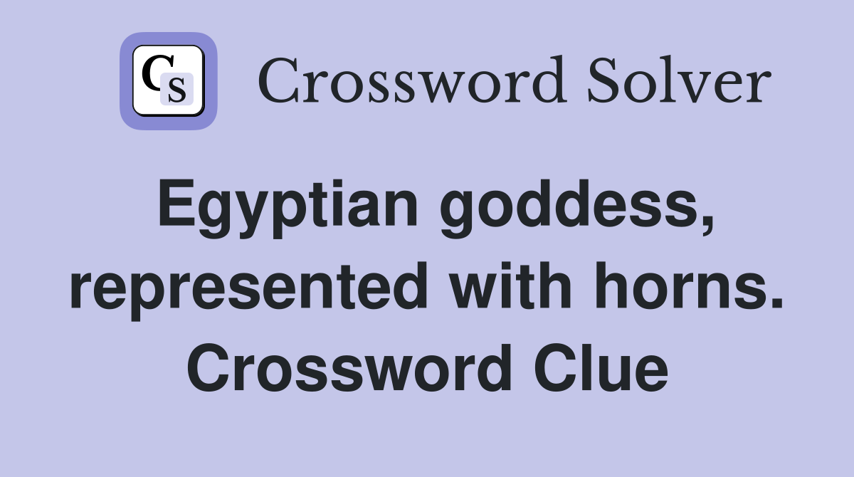 Egyptian goddess, represented with horns. Crossword Clue